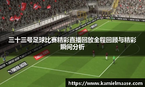 三十三号足球比赛精彩直播回放全程回顾与精彩瞬间分析