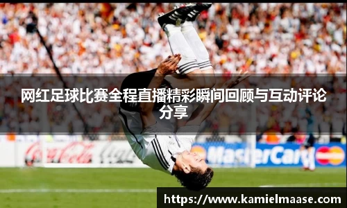网红足球比赛全程直播精彩瞬间回顾与互动评论分享